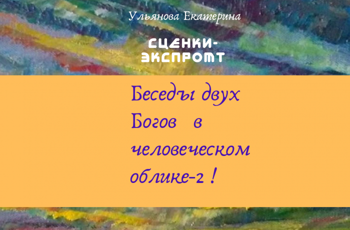 Сценки-экспромт. Беседы двух Богов в человеческом облике-2 !