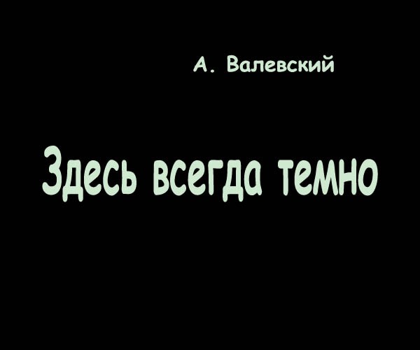 Темно здесь. Всегда темный. Тут темно. Здесь по темно.