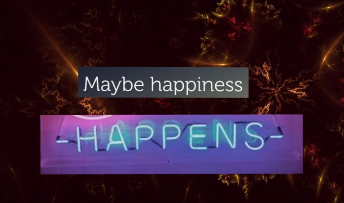 Maybe happiness happens